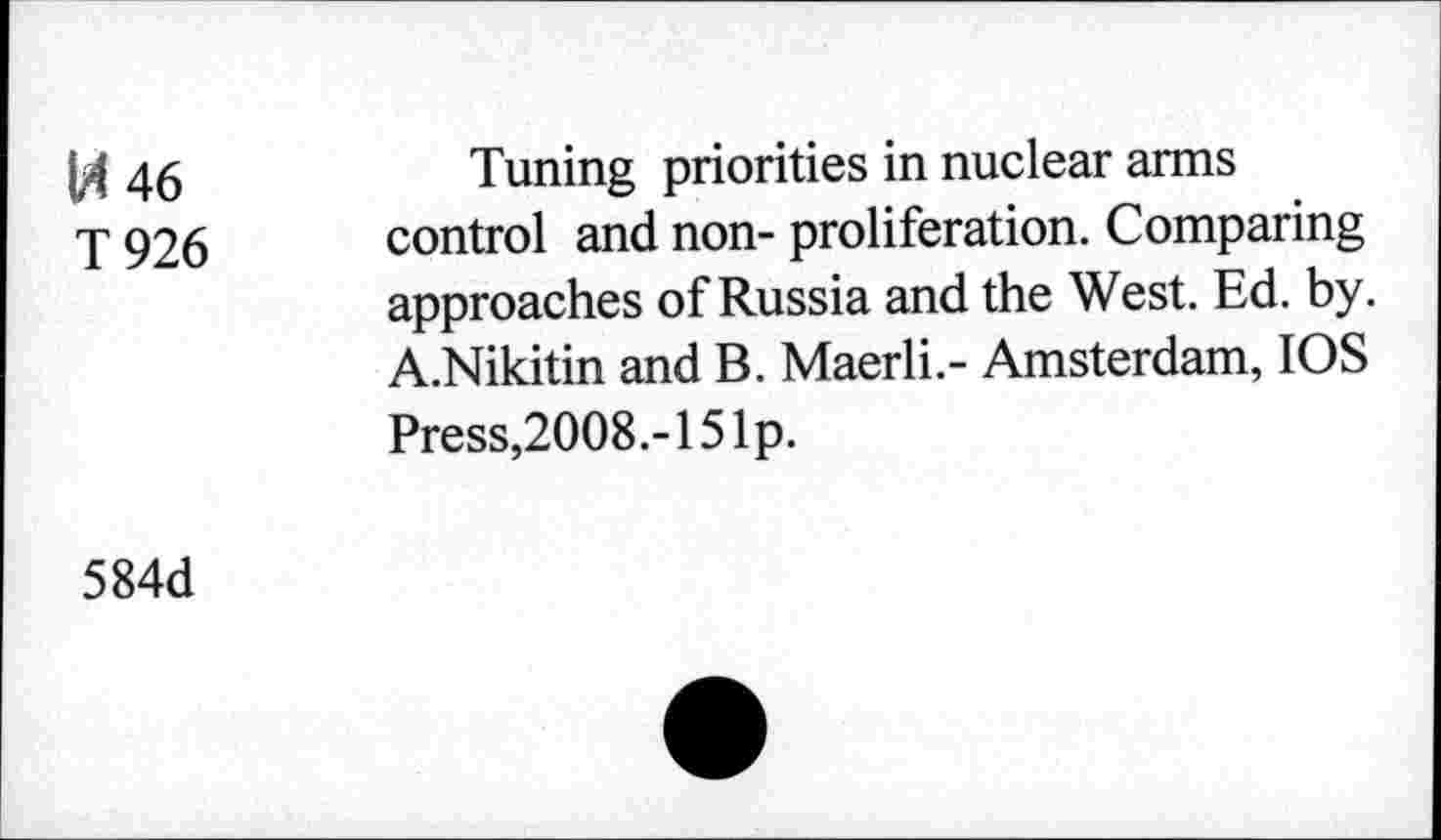 ﻿IX 46 T926
Tuning priorities in nuclear arms control and non- proliferation. Comparing approaches of Russia and the West. Ed. by. A.Nikitin and B. Maerli.- Amsterdam, IOS Press,2008.-151p.
584d